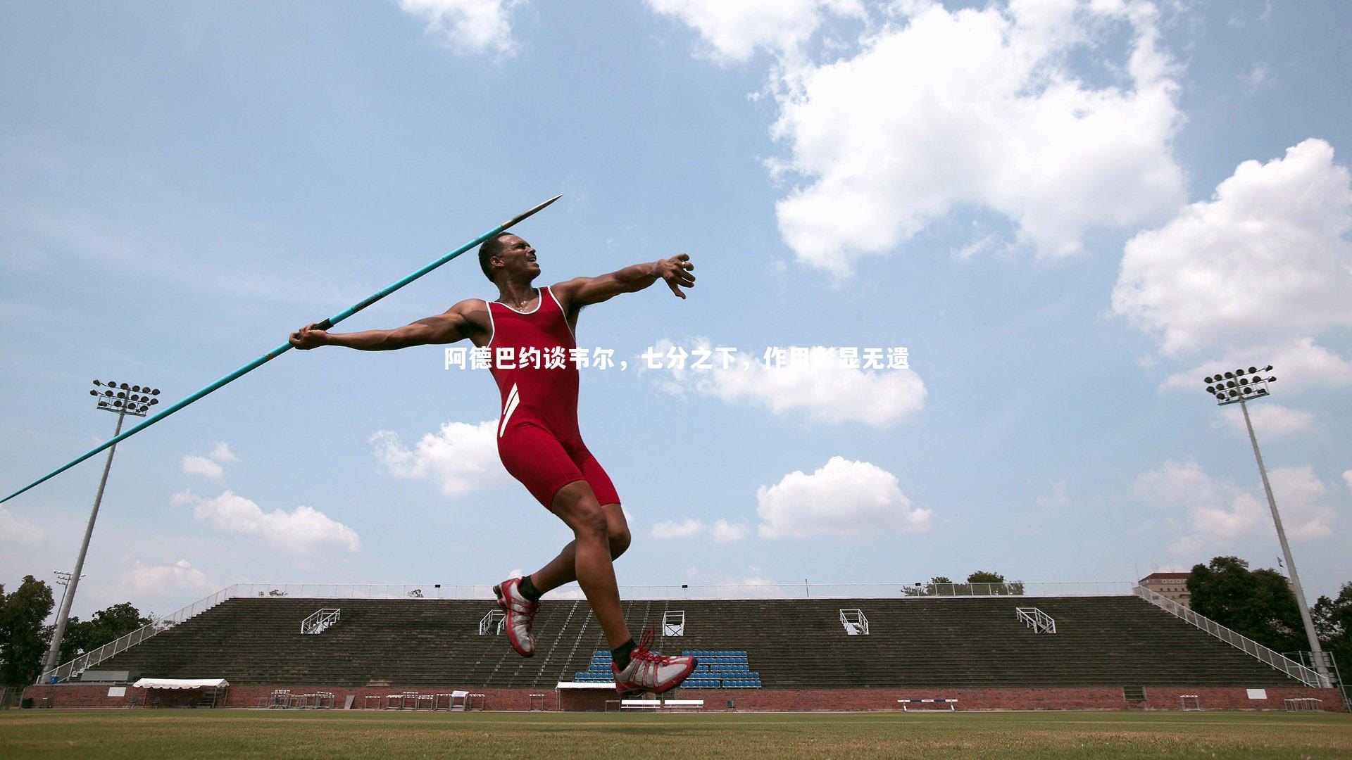 阿德巴约谈韦尔，七分之下，作用彰显无遗