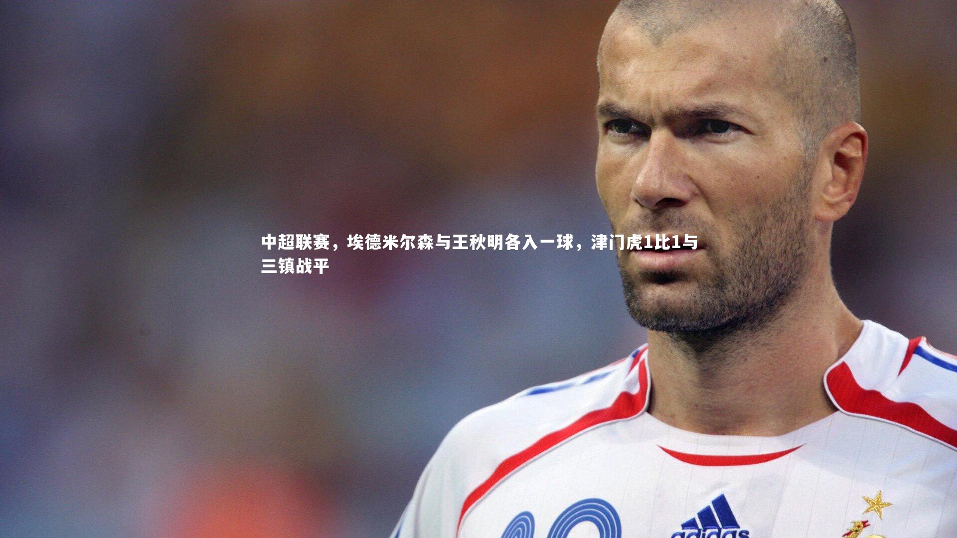 中超联赛，埃德米尔森与王秋明各入一球，津门虎1比1与三镇战平