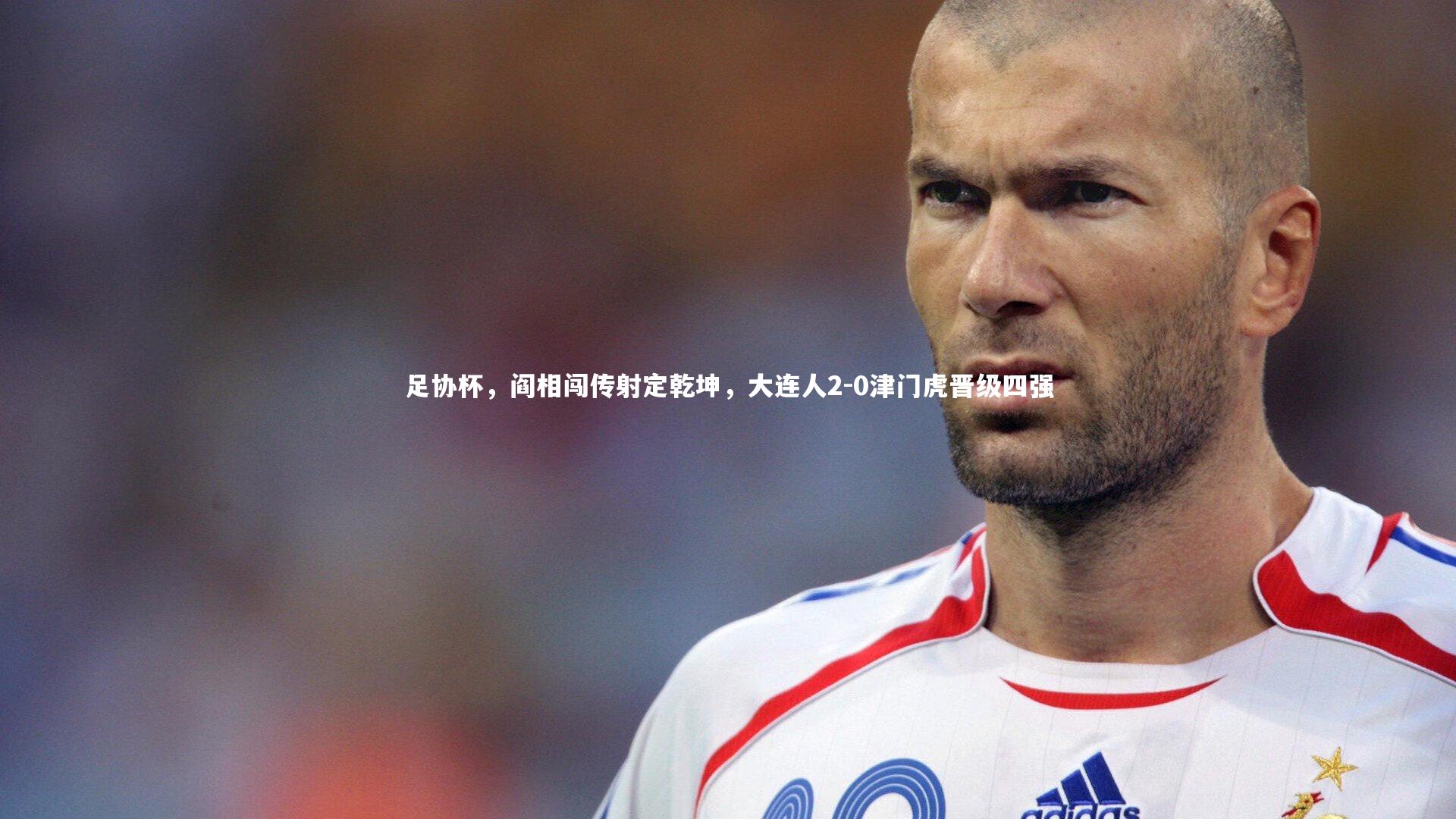 足协杯，阎相闯传射定乾坤，大连人2-0津门虎晋级四强