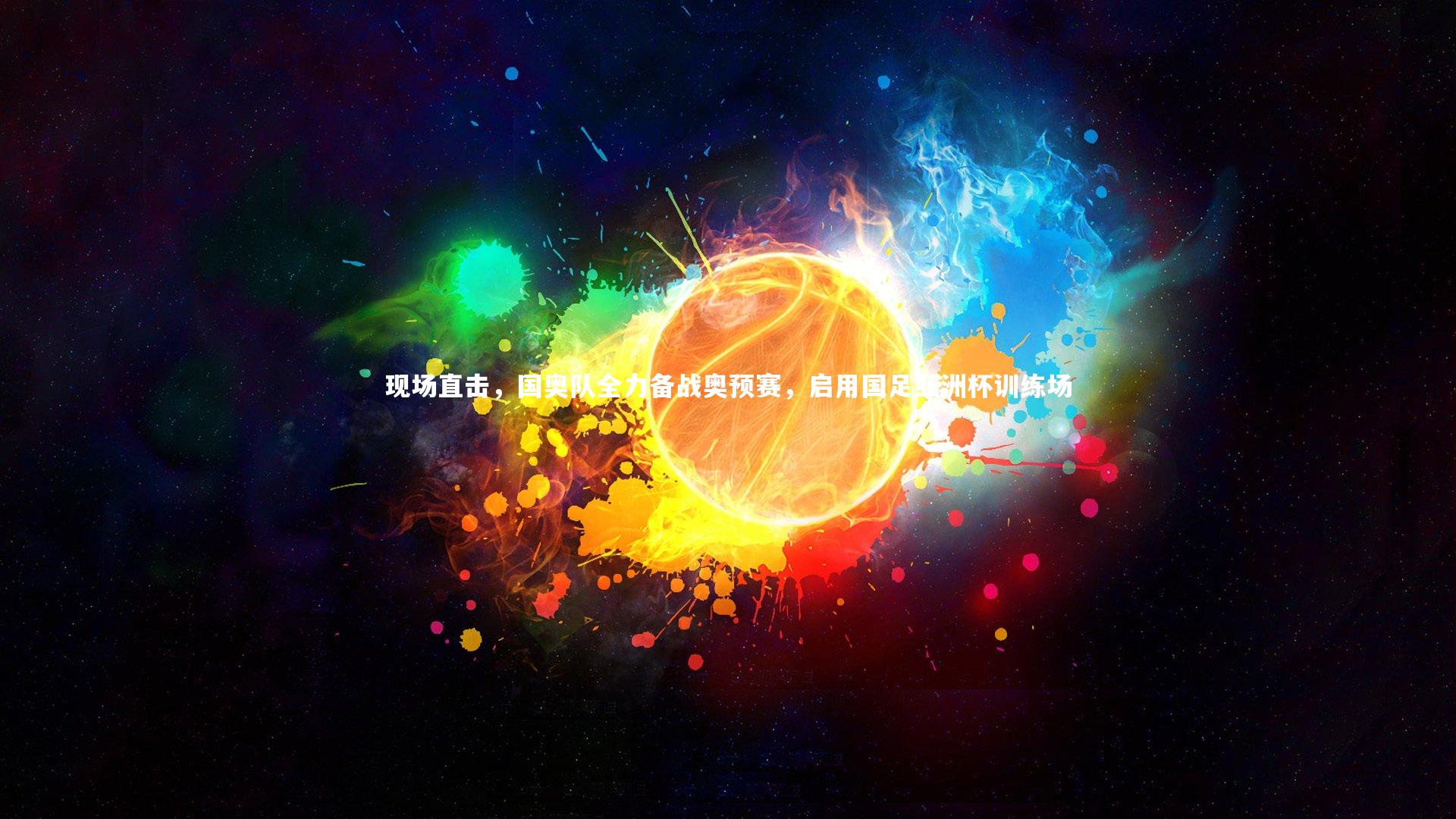 yy易游体育官网：现场直击，国奥队全力备战奥预赛，启用国足亚洲杯训练场