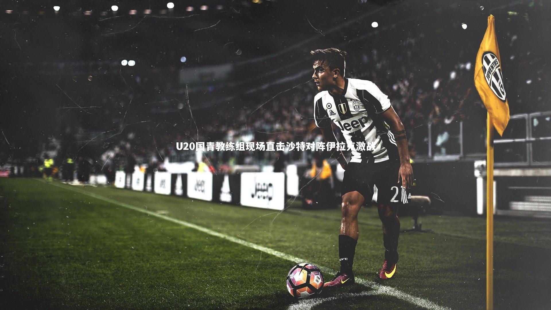 U20国青教练组现场直击沙特对阵伊拉克激战