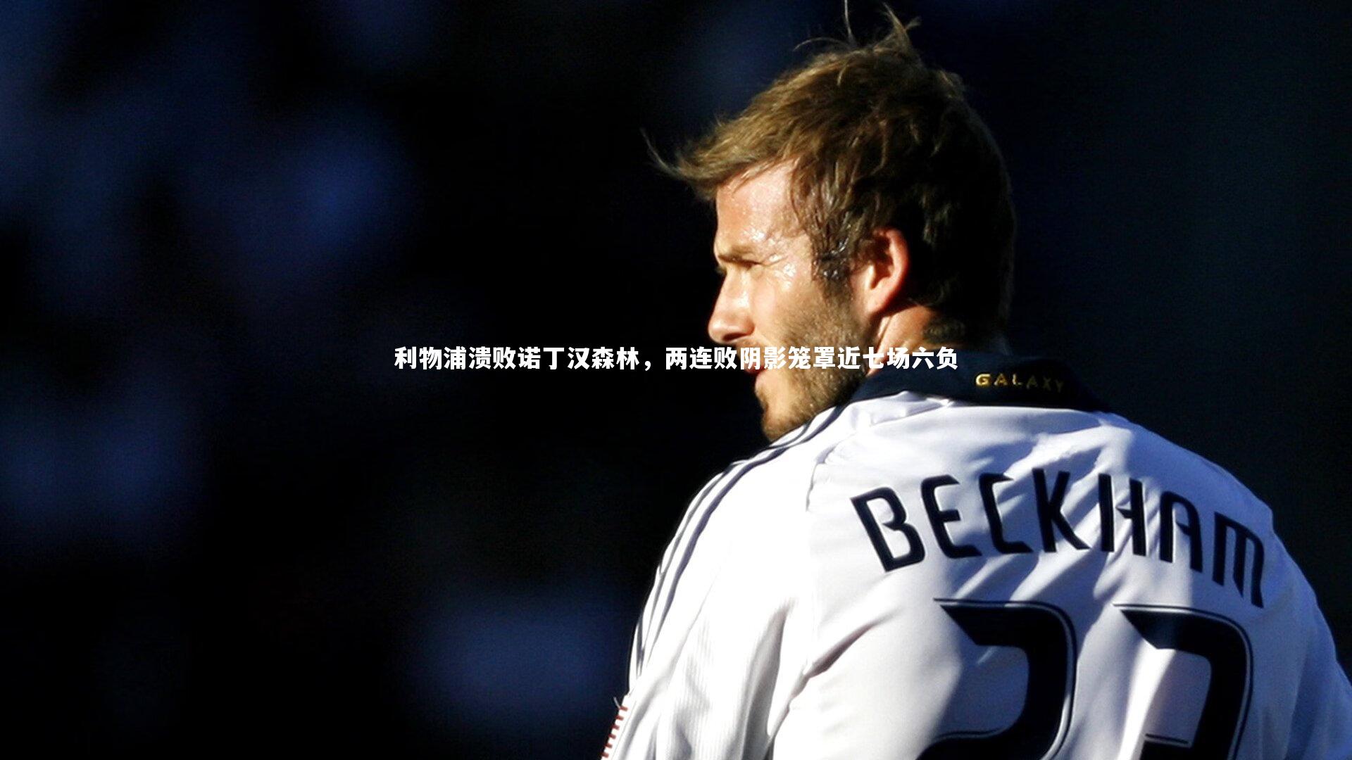 利物浦溃败诺丁汉森林，两连败阴影笼罩近七场六负