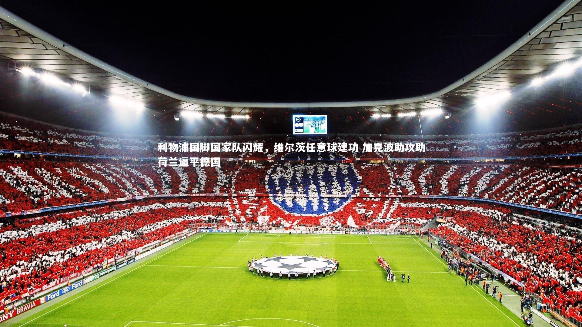 利物浦国脚国家队闪耀，维尔茨任意球建功 加克波助攻助荷兰逼平德国