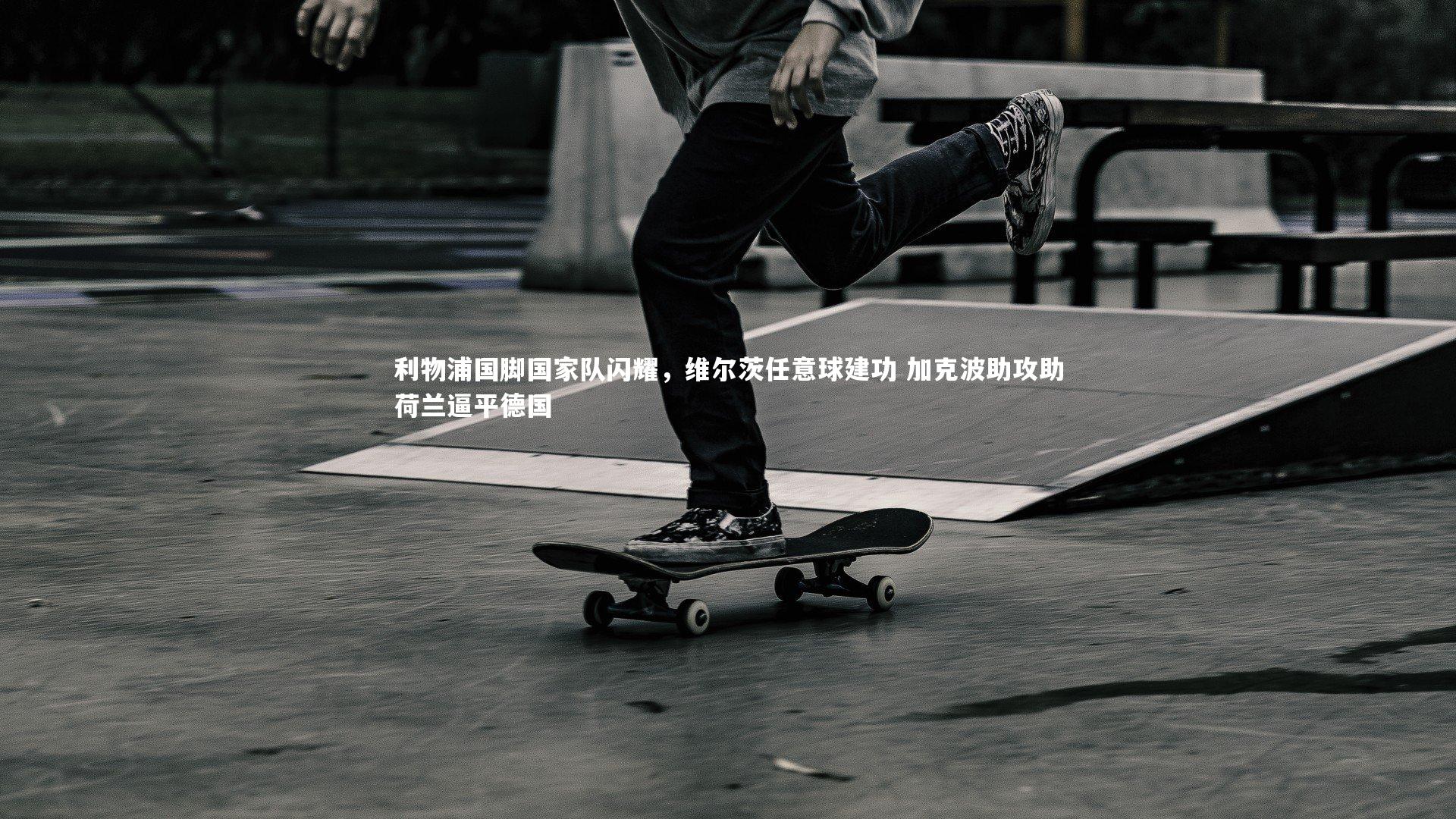 利物浦国脚国家队闪耀，维尔茨任意球建功 加克波助攻助荷兰逼平德国
