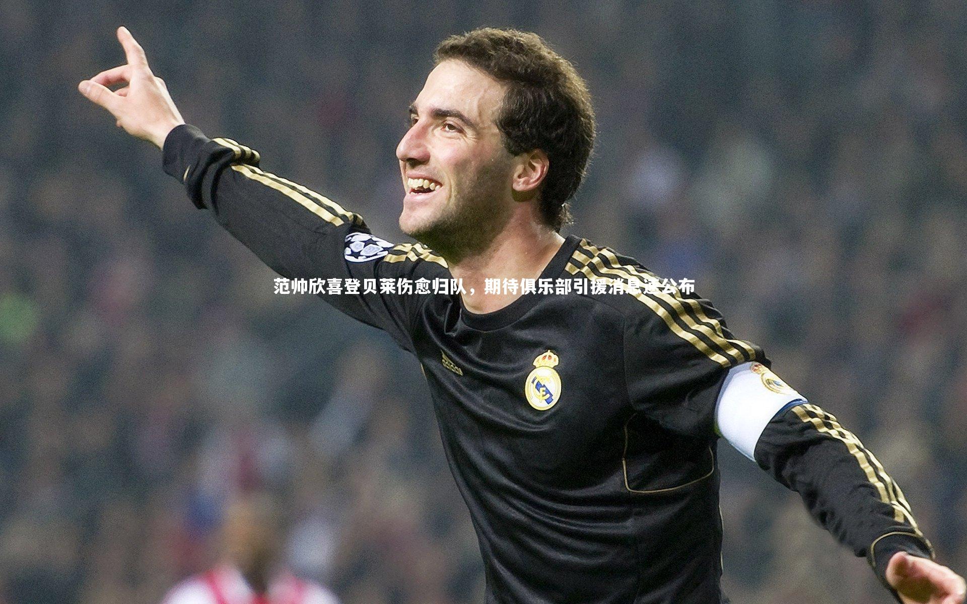 范帅欣喜登贝莱伤愈归队，期待俱乐部引援消息速公布