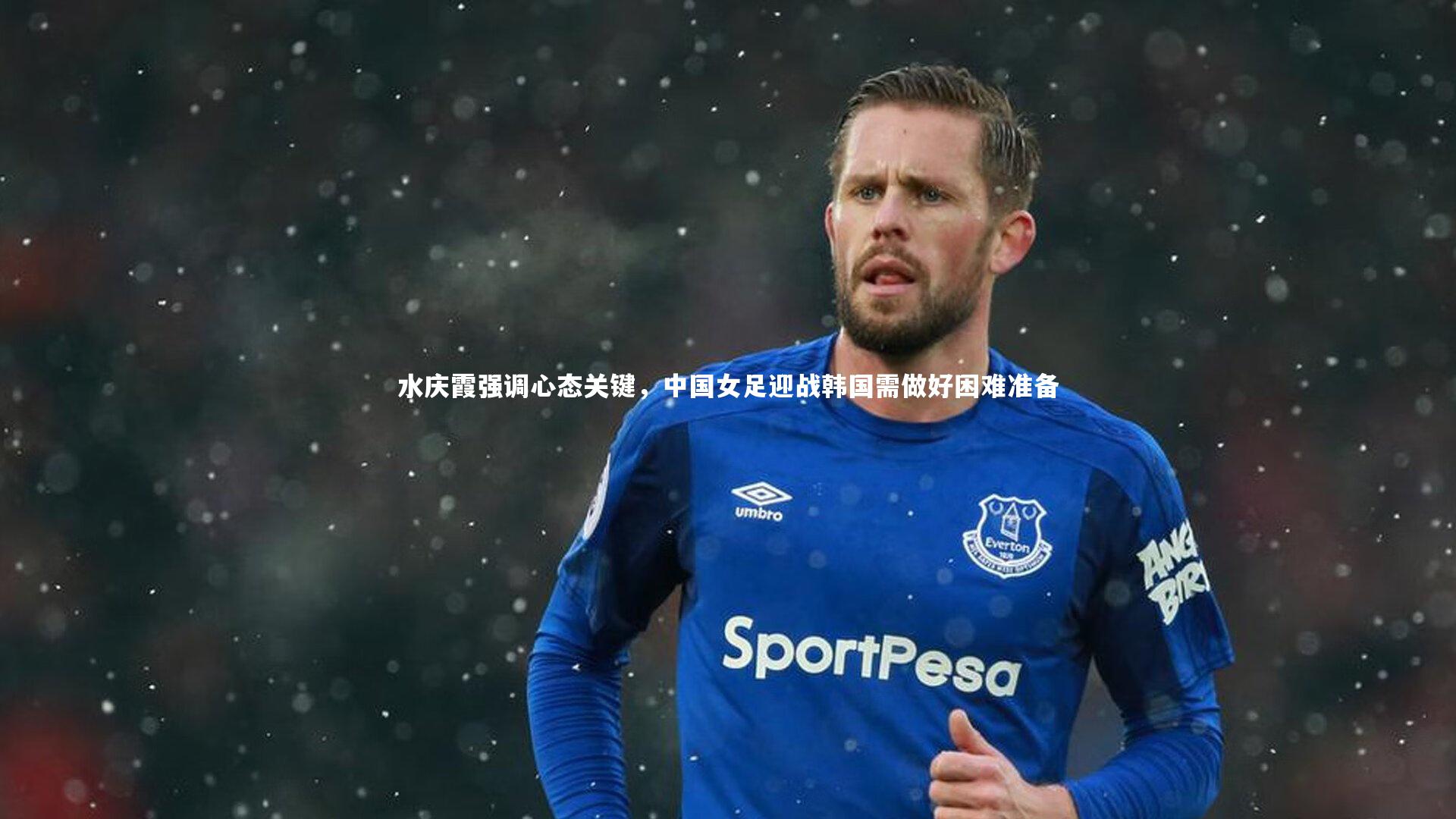 水庆霞强调心态关键,中国女足迎战韩国需做好困难准备